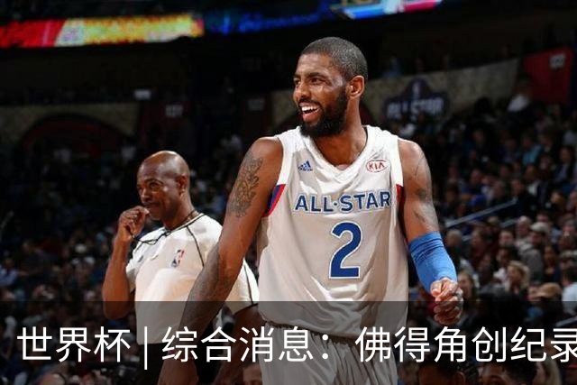 世界杯 | 综合消息：佛得角创纪录晋级 登贝莱“戴帽”抢戏