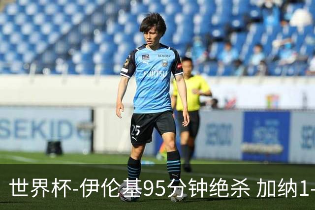 世界杯-伊伦基95分钟绝杀 加纳1-0巴拿马迎开门红