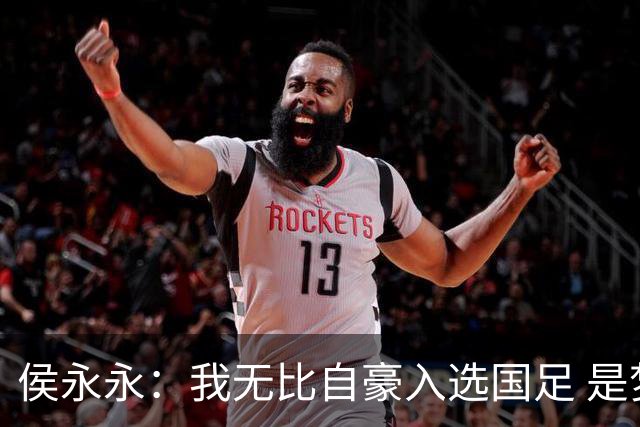 侯永永：我无比自豪入选国足 是梦寐以求的事情