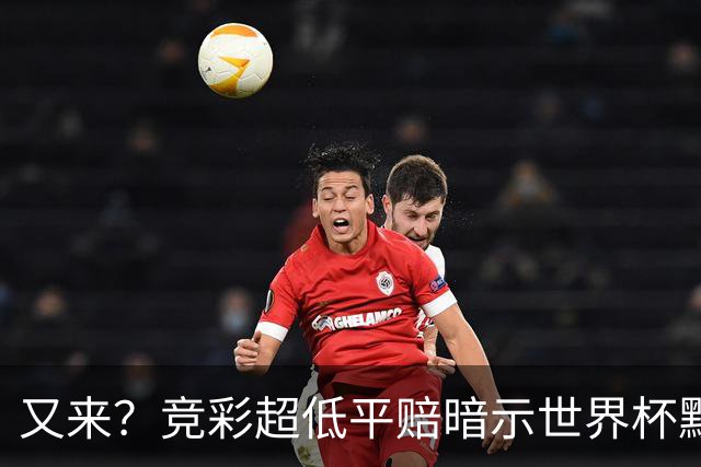 又来？竞彩超低平赔暗示世界杯默契球再现！