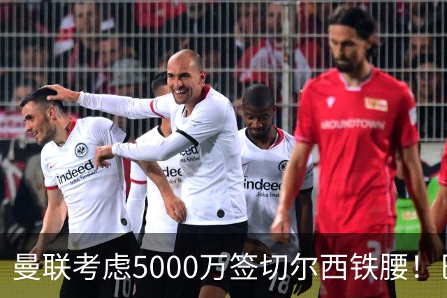 曼联考虑5000万签切尔西铁腰！巴莱巴恐亦被截胡，布莱顿给出具体要价